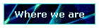 Where we are